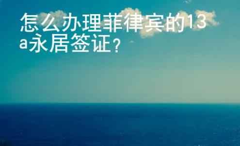 怎么辦理菲律賓的13a永居簽證？
