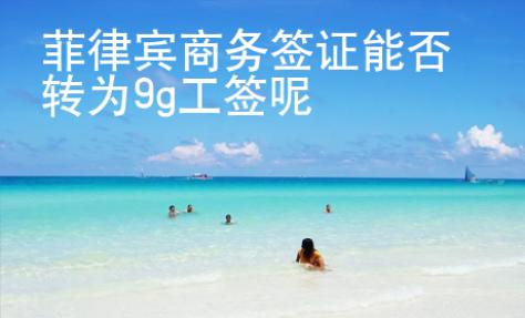 菲律賓商務簽證能否轉為9g工簽呢
