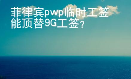 菲律賓pwp臨時(shí)工簽?zāi)茼斕?G工簽？