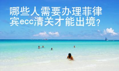 哪些人需要辦理菲律賓ecc清關才能出境？