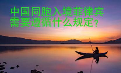 中國同胞入境菲律賓需要遵循什么規定？