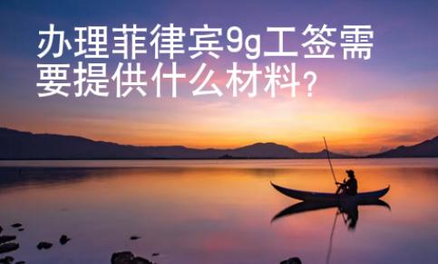 辦理菲律賓9g工簽需要提供什么材料?