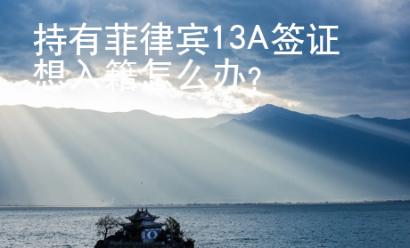 持有菲律賓13A簽證想入籍怎么辦？