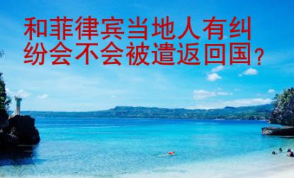 和菲律賓當地人有糾紛會不會被遣返回國