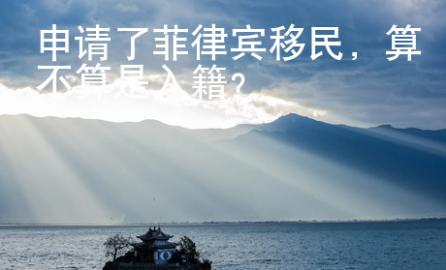 申請了菲律賓移民，算不算是入籍？