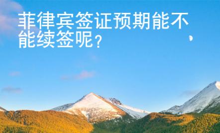 菲律賓簽證預期能不能續簽呢？