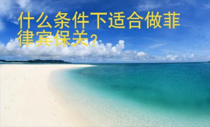 什么條件下適合做<strong>菲律賓</strong>保關(guān)