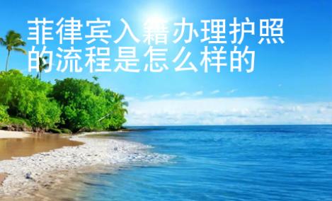菲律賓入籍<strong>辦</strong>理護照的流程是怎么樣的