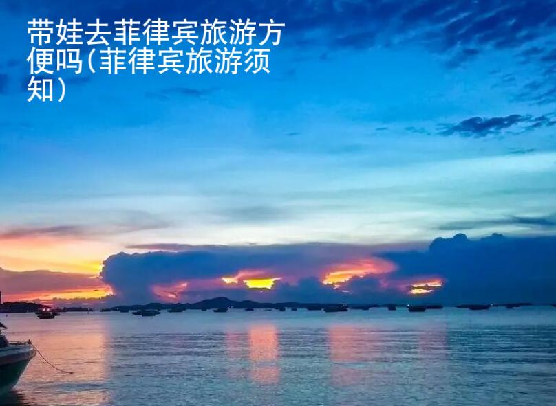 帶娃去菲律賓旅游方便嗎(菲律賓旅游須知)