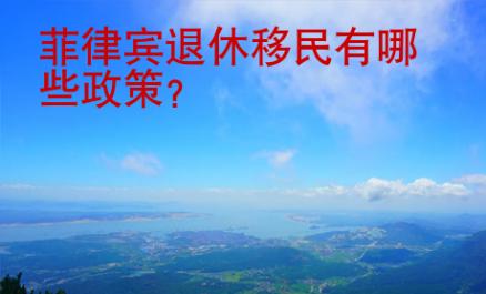 <strong>菲律賓</strong>退休移民有哪些政策