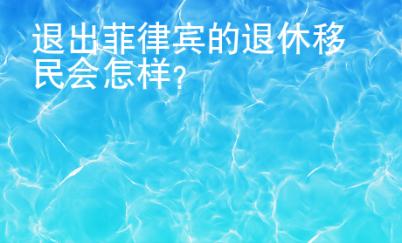 退出菲律賓的退休移民會(huì)怎樣？