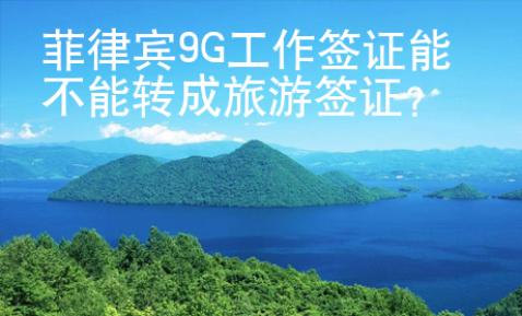 菲律賓9G工作簽證能不能轉成旅游簽證？