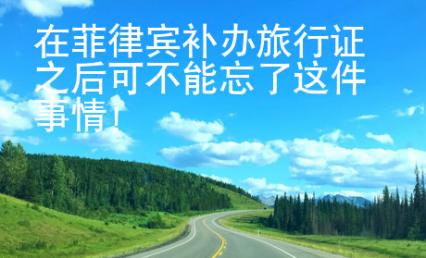 在菲律賓補辦旅行證之后可不能忘了這件事情！