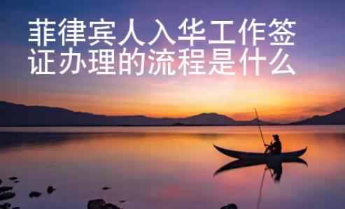 菲律賓人入華工作簽證辦理的流程是什么