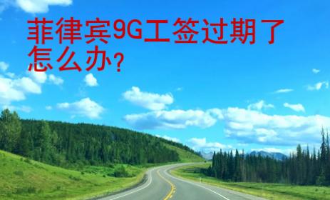 菲律賓9G工簽過期了怎么辦？