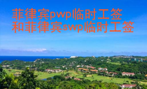 菲律賓pwp臨時工簽和菲律賓swp臨時工簽