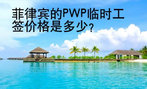 <strong>菲律賓</strong>的PWP臨時(shí)工簽價(jià)格是多少