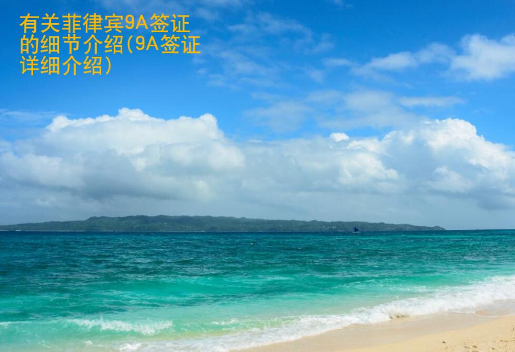 有關菲律賓9A簽證的細節介紹(9A簽證詳細介紹)