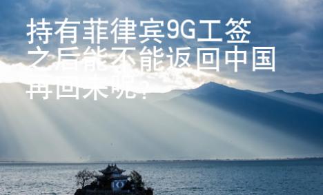 持有菲律賓9G工簽之后能不能返回中國再回來呢？