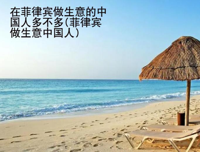 在菲律賓做生意的中國人多不多(菲律賓做生意中國人)