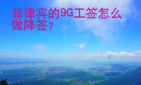菲律賓的9G工簽怎么做降簽