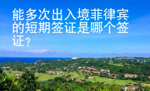 能多次出入境菲律賓的短期簽證是哪個簽證？