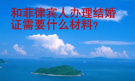 和<strong>菲律賓</strong>人辦理結(jié)婚證需要什么材料