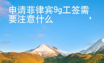 申請菲律賓9g工簽需要注意什么