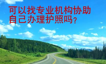 可以找專業(yè)機(jī)構(gòu)協(xié)助自己辦理護(hù)照嗎？