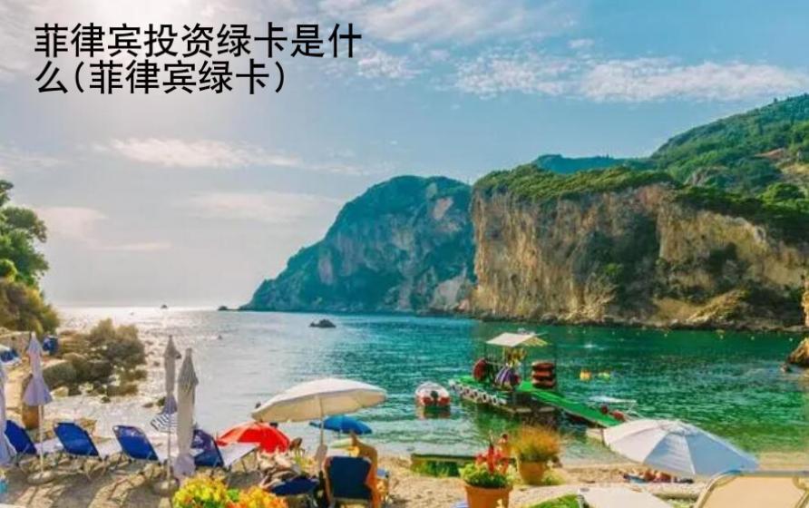 菲律賓投資綠卡是什么(菲律賓綠卡)