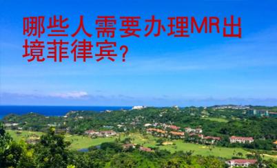 哪些人需要辦理MR出境菲律賓？