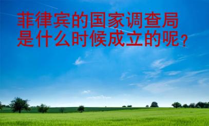 菲律賓的國家調(diào)查局是什么<strong>時候</strong>成立的呢