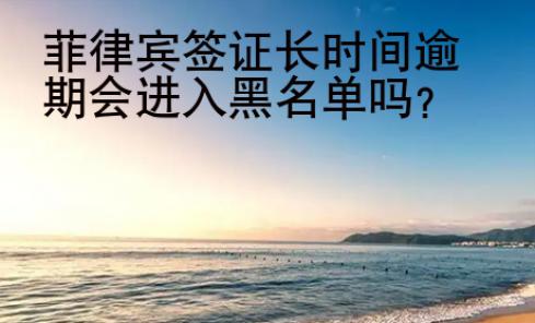 <strong></strong>菲律賓簽證長時(shí)間逾期會(huì)進(jìn)入黑名單嗎