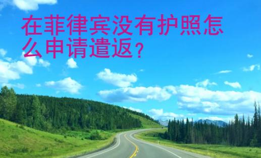在菲律賓沒(méi)有護(hù)照怎么申請(qǐng)遣返