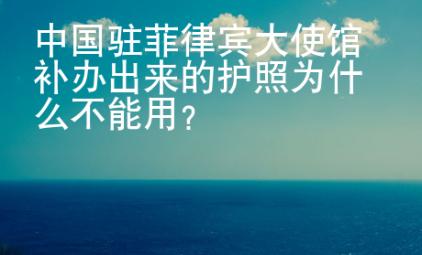 中國駐菲律賓大使館補辦出來的護照為什么不能用？