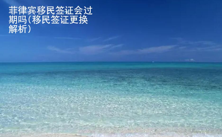 菲律賓移民<strong>簽證</strong>會過期嗎(移民簽證更換解析)