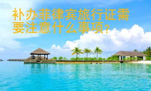 補辦菲律賓旅行證需要注意什么事項