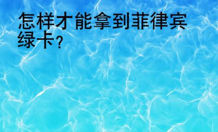 怎樣才能拿到菲律賓<strong>綠卡</strong>