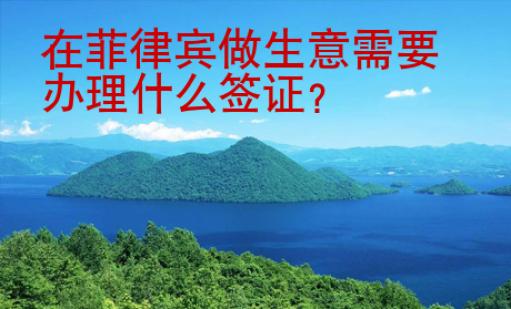 在菲律賓做生意需要辦理什么<strong>簽證</strong>