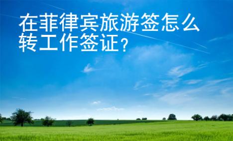 在菲律賓旅游簽怎么轉工作簽證？