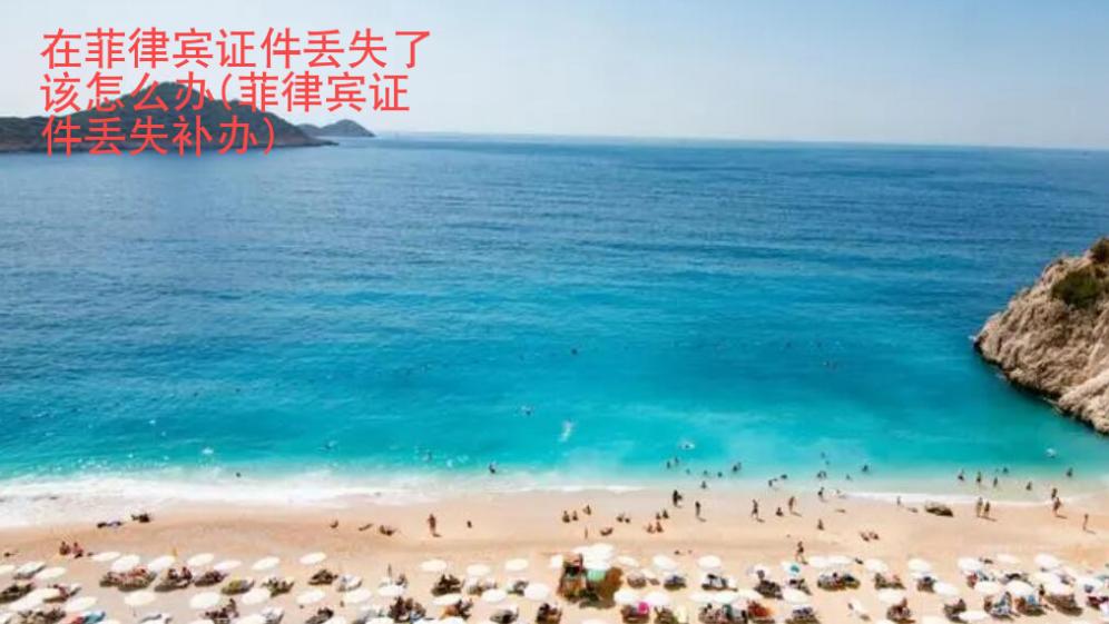 在菲律賓證件丟失了該怎么辦(菲律賓證件丟失補(bǔ)辦)