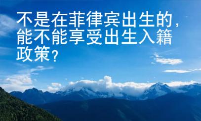 不是在菲律賓出生的，能不能享受出生入籍政策？