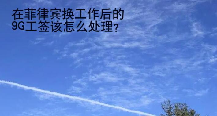 在菲律賓換工作后的9G工簽該<strong>怎么</strong>處理
