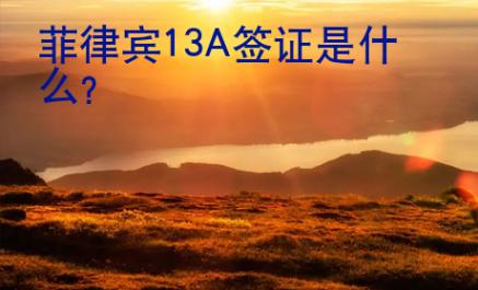 菲律賓13A<strong>簽證</strong>是什么