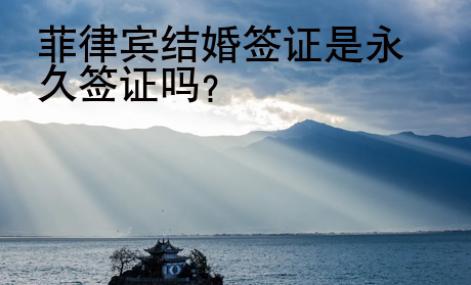 菲律賓結(jié)婚<strong>簽證</strong>是永久簽證嗎