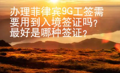 辦理菲律賓9G工簽需要用到入境簽證嗎？最好是哪種簽證？