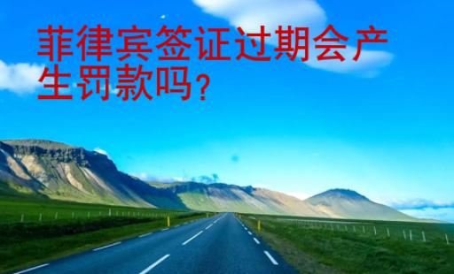 <strong></strong>菲律賓簽證過期會產生罰款嗎