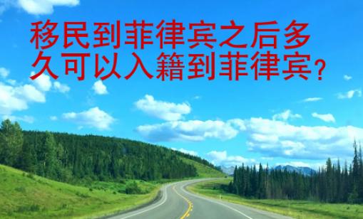 移民到菲律賓之后多久可以入籍到菲律賓？