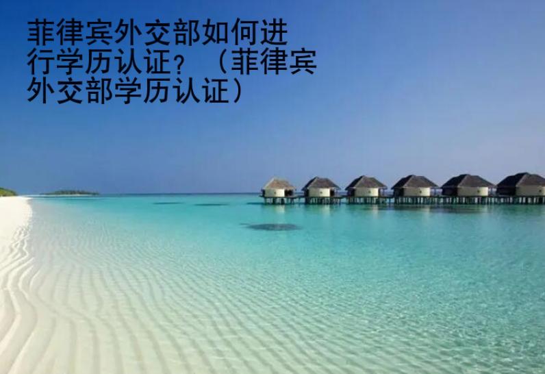 <strong>菲律賓外交部</strong>如何進行學歷認證