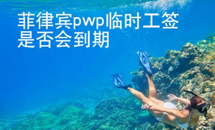 菲律賓pwp臨時工簽是否會到期